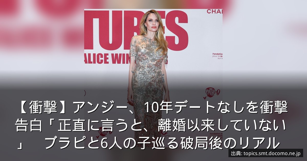 【衝撃】アンジー、10年デートなしを衝撃告白「正直に言うと、離婚以来していない」　ブラピと6人の子巡る破局後のリアル