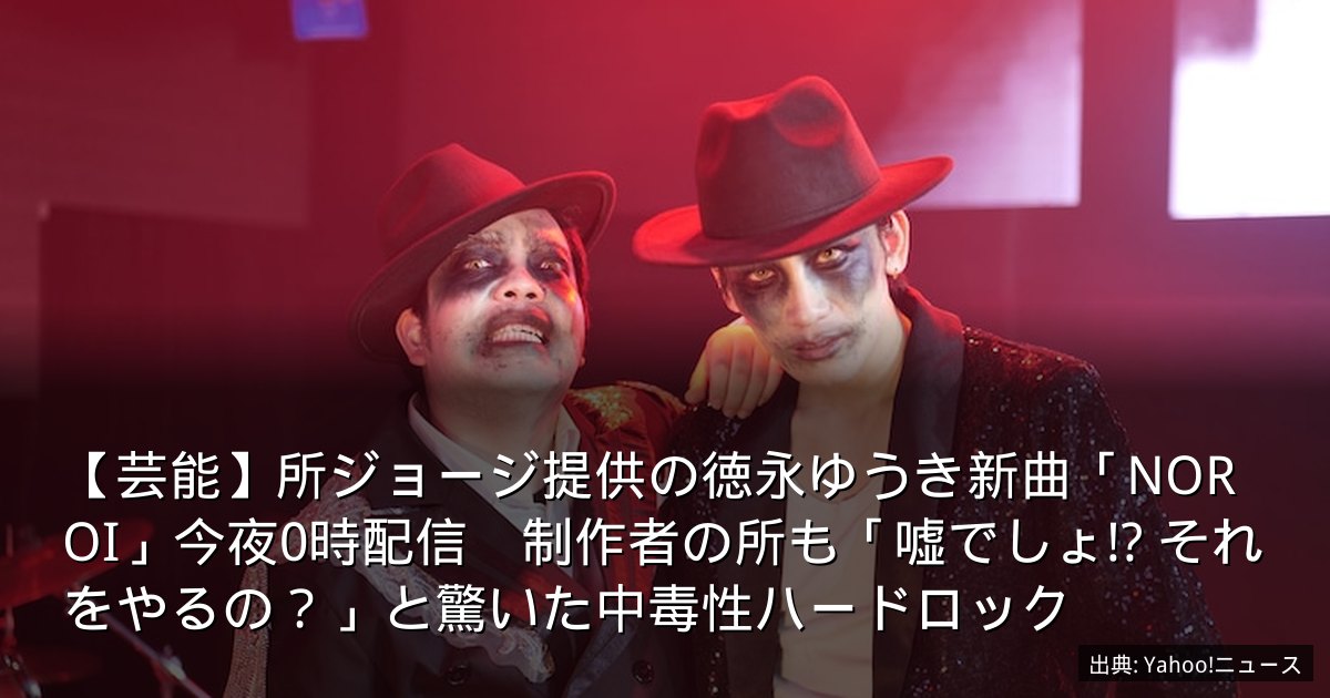 【芸能】所ジョージ提供の徳永ゆうき新曲「NOROI」今夜0時配信　制作者の所も「嘘でしょ!? それをやるの？」と驚いた中毒性ハードロック
