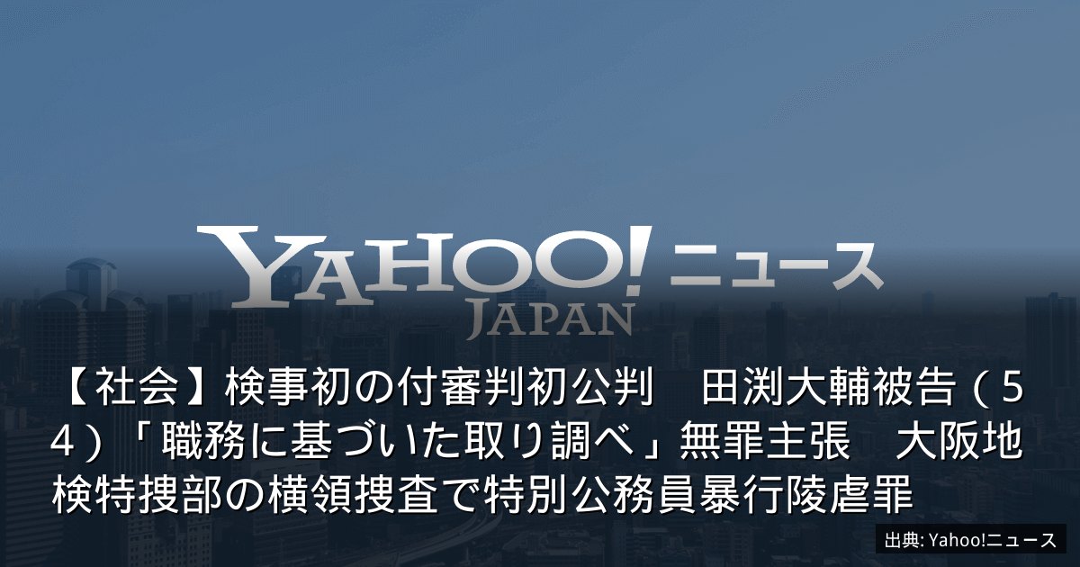 【社会】検事初の付審判初公判　田渕大輔被告（54）「職務に基づいた取り調べ」無罪主張　大阪地検特捜部の横領捜査で特別公務員暴行陵虐罪