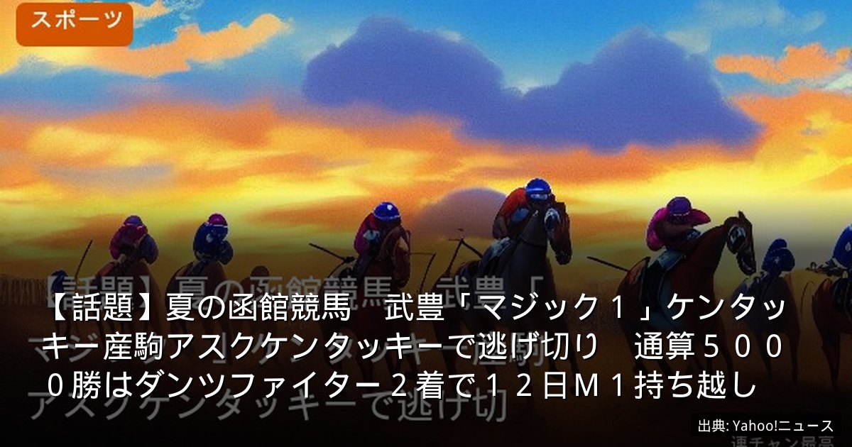 【話題】夏の函館競馬　武豊「マジック１」ケンタッキー産駒アスクケンタッキーで逃げ切り　通算５０００勝はダンツファイター２着で１２日Ｍ１持ち越し