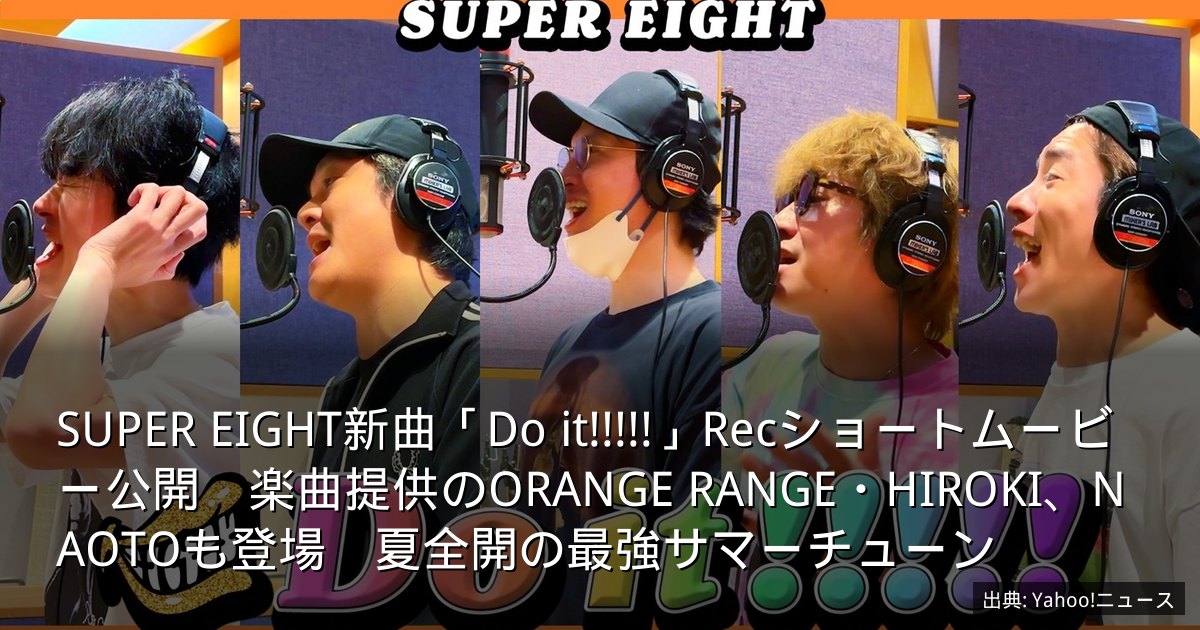 SUPER EIGHT新曲「Do it!!!!!」Recショートムービー公開　楽曲提供のORANGE RANGE・HIROKI、NAOTOも登場　夏全開の最強サマーチューン