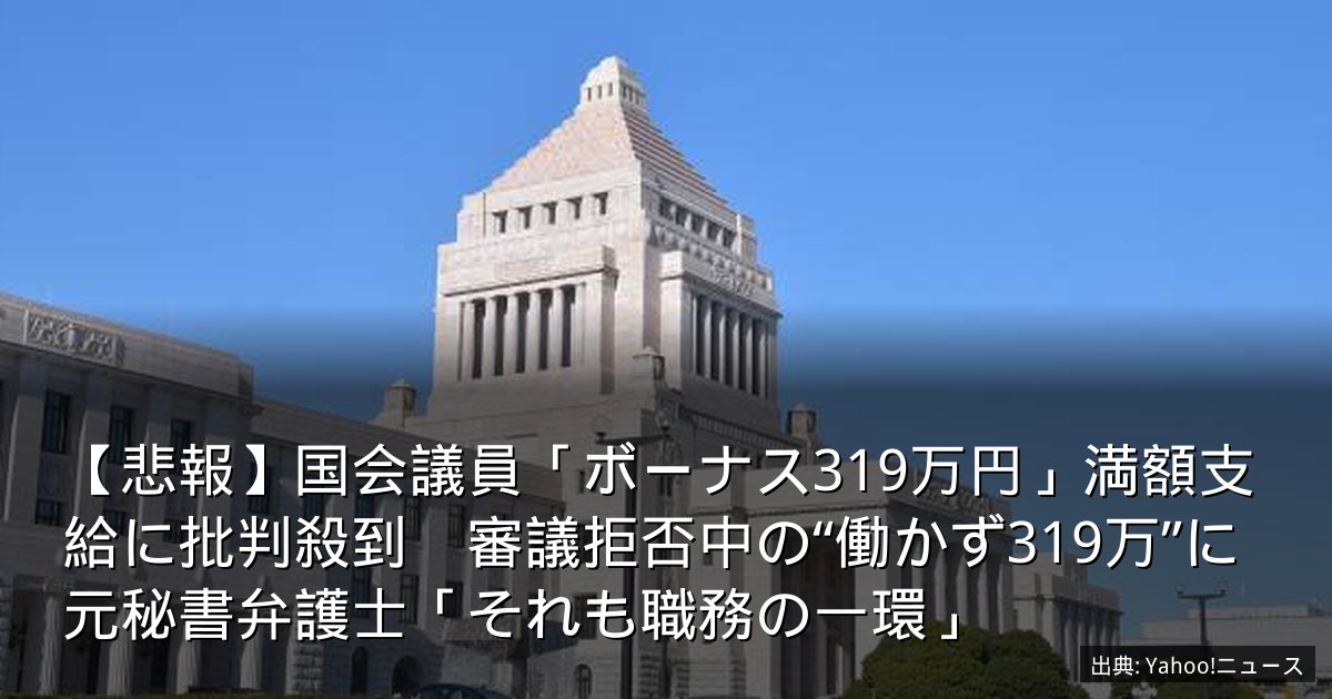 【悲報】国会議員「ボーナス319万円」満額支給に批判殺到　審議拒否中の“働かず319万”に元秘書弁護士「それも職務の一環」