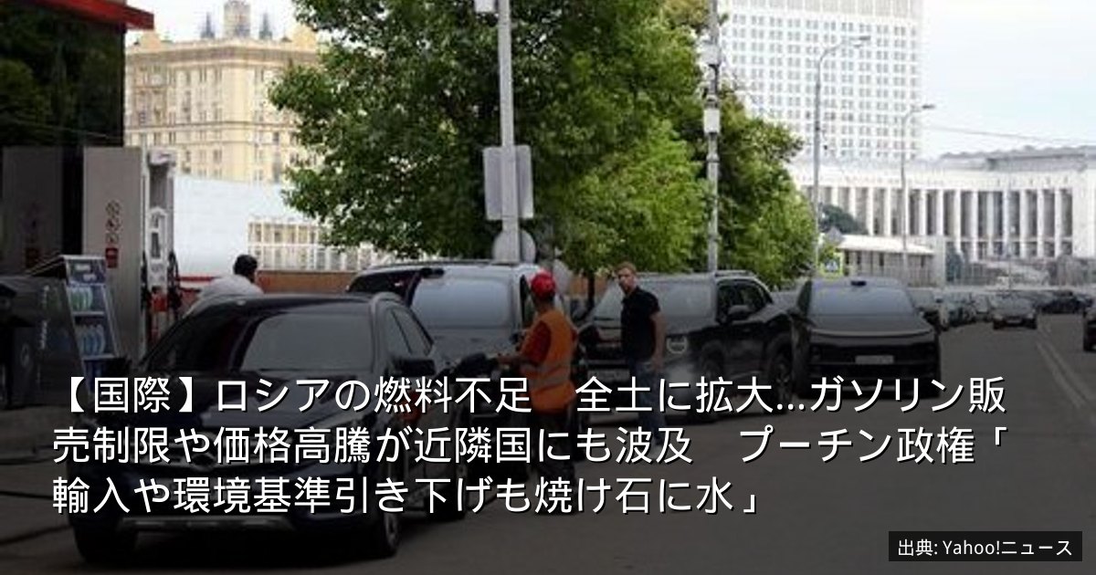 【国際】ロシアの燃料不足　全土に拡大…ガソリン販売制限や価格高騰が近隣国にも波及　プーチン政権「輸入や環境基準引き下げも焼け石に水」