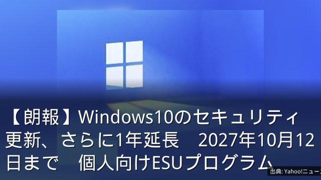 【朗報】Windows10のセキュリティ更新、さらに1年延長　2027年10月12日まで　個人向けESUプログラム