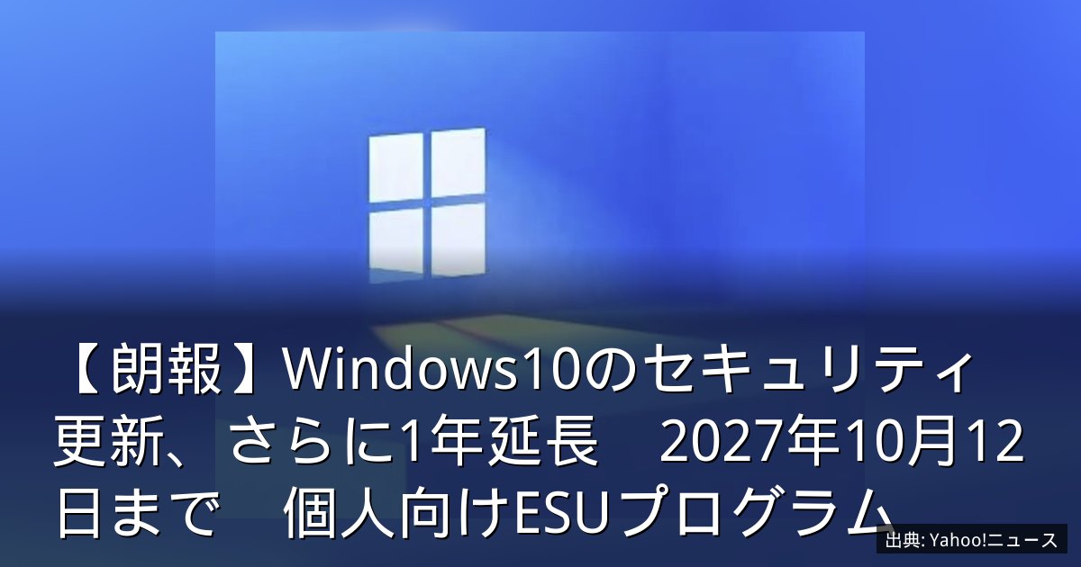【朗報】Windows10のセキュリティ更新、さらに1年延長　2027年10月12日まで　個人向けESUプログラム