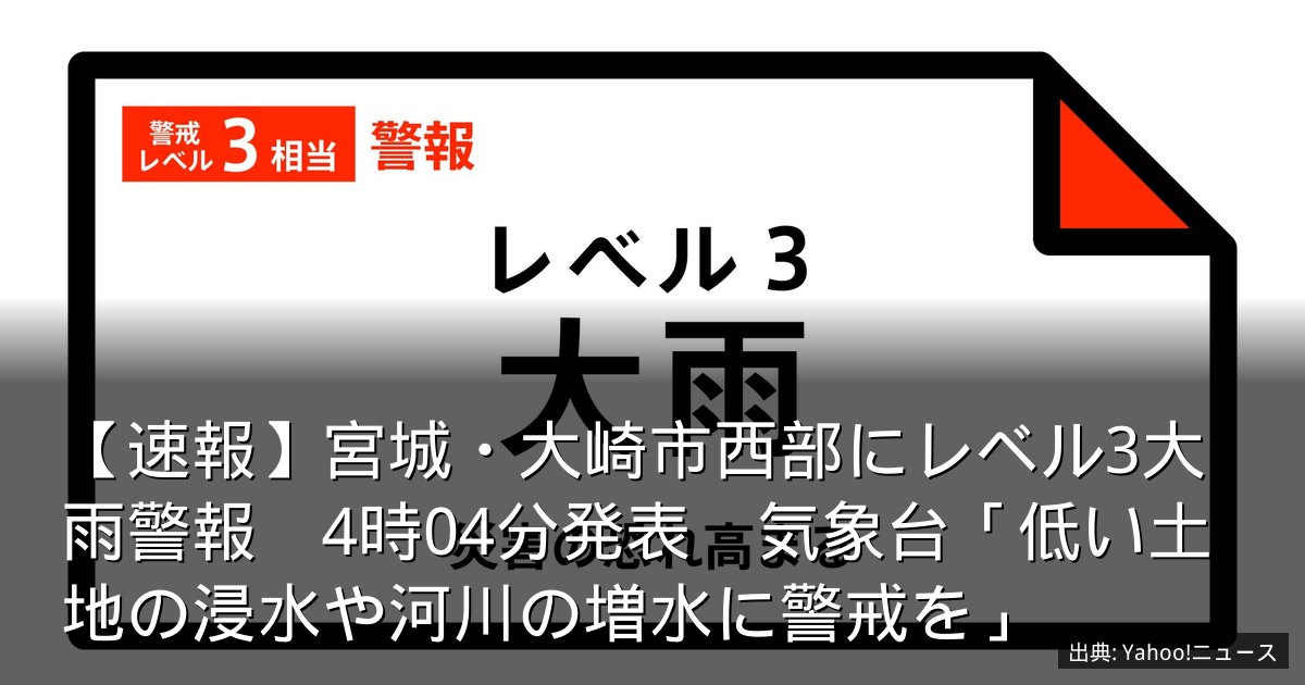 【速報】宮城・大崎市西部にレベル3大雨警報　4時04分発表　気象台「低い土地の浸水や河川の増水に警戒を」