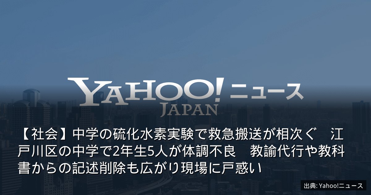 【社会】中学の硫化水素実験で救急搬送が相次ぐ　江戸川区の中学で2年生5人が体調不良　教諭代行や教科書からの記述削除も広がり現場に戸惑い