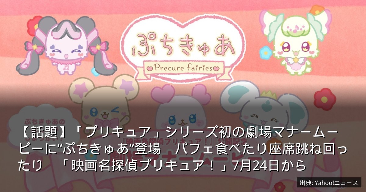 【話題】「プリキュア」シリーズ初の劇場マナームービーに“ぷちきゅあ”登場　パフェ食べたり座席跳ね回ったり　「映画名探偵プリキュア！」7月24日から