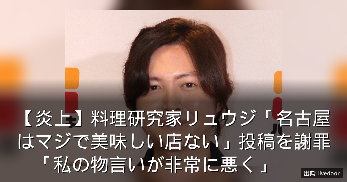 【炎上】料理研究家リュウジ「名古屋はマジで美味しい店ない」投稿を謝罪　「私の物言いが非常に悪く」