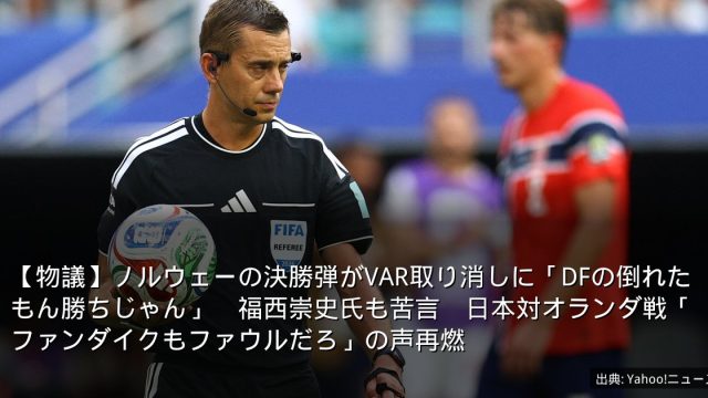 【物議】ノルウェーの決勝弾がVAR取り消しに「DFの倒れたもん勝ちじゃん」　福西崇史氏も苦言　日本対オランダ戦「ファンダイクもファウルだろ」の声再燃
