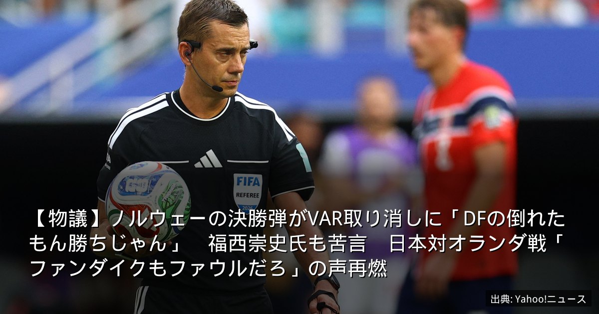 【物議】ノルウェーの決勝弾がVAR取り消しに「DFの倒れたもん勝ちじゃん」　福西崇史氏も苦言　日本対オランダ戦「ファンダイクもファウルだろ」の声再燃