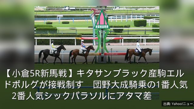 【小倉5R新馬戦】キタサンブラック産駒エルドボルグが接戦制す　団野大成騎乗の1番人気　2番人気シックパラソルにアタマ差