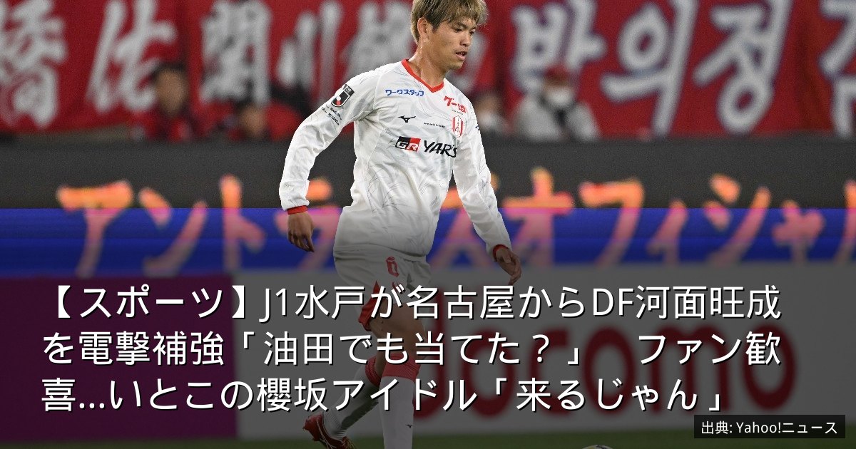 【スポーツ】J1水戸が名古屋からDF河面旺成を電撃補強「油田でも当てた？」　ファン歓喜…いとこの櫻坂アイドル「来るじゃん」