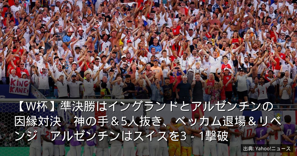 【W杯】準決勝はイングランドとアルゼンチンの因縁対決　神の手＆5人抜き、ベッカム退場＆リベンジ　アルゼンチンはスイスを3－1撃破
