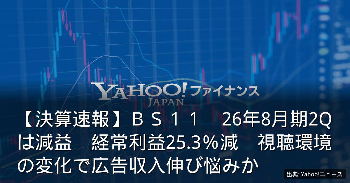 【決算速報】ＢＳ１１　26年8月期2Qは減益　経常利益25.3％減　視聴環境の変化で広告収入伸び悩みか