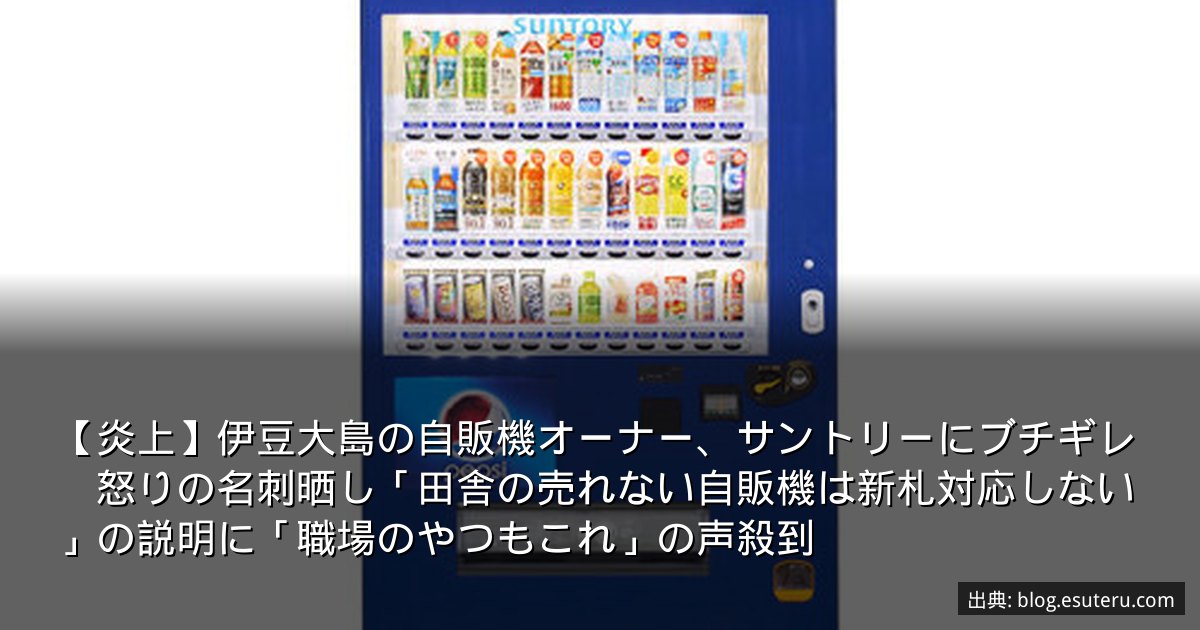 【炎上】伊豆大島の自販機オーナー、サントリーにブチギレ　怒りの名刺晒し「田舎の売れない自販機は新札対応しない」の説明に「職場のやつもこれ」の声殺到