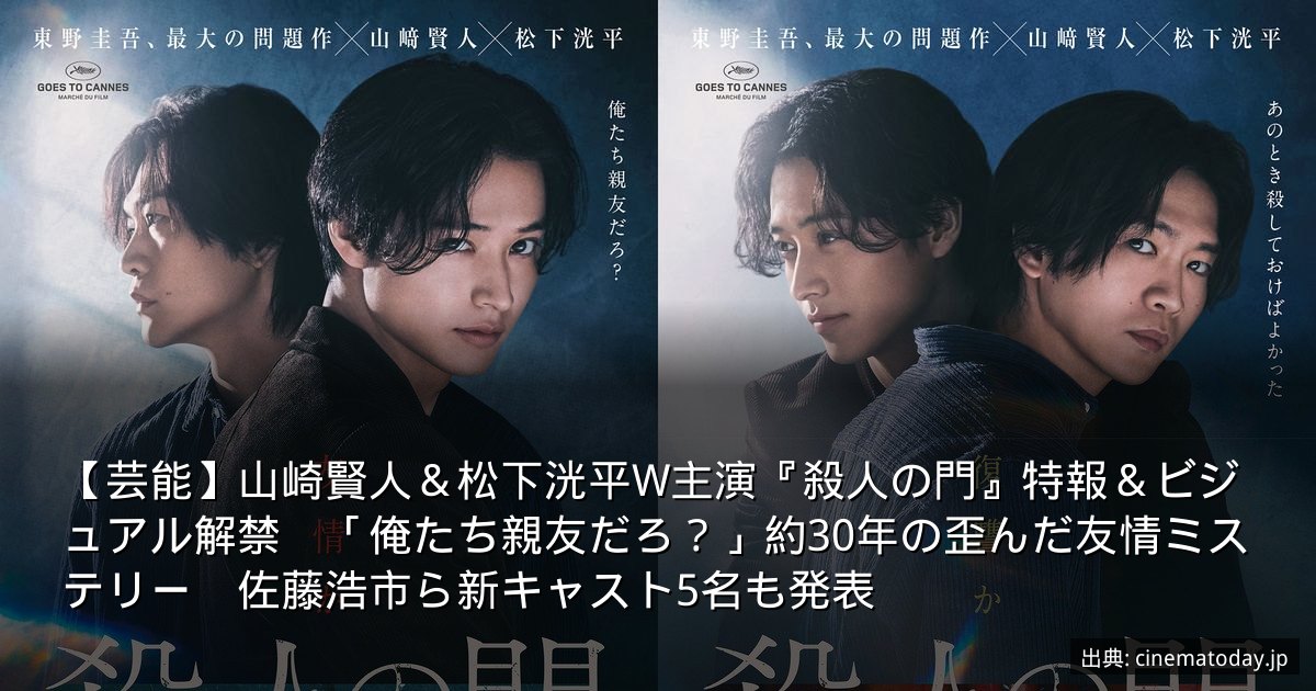 【芸能】山崎賢人＆松下洸平W主演『殺人の門』特報＆ビジュアル解禁　「俺たち親友だろ？」約30年の歪んだ友情ミステリー　佐藤浩市ら新キャスト5名も発表