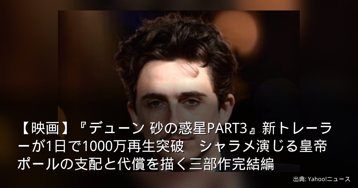 【映画】『デューン 砂の惑星PART3』新トレーラーが1日で1000万再生突破　シャラメ演じる皇帝ポールの支配と代償を描く三部作完結編