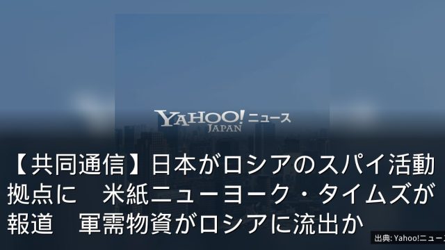 【共同通信】日本がロシアのスパイ活動拠点に　米紙ニューヨーク・タイムズが報道　軍需物資がロシアに流出か