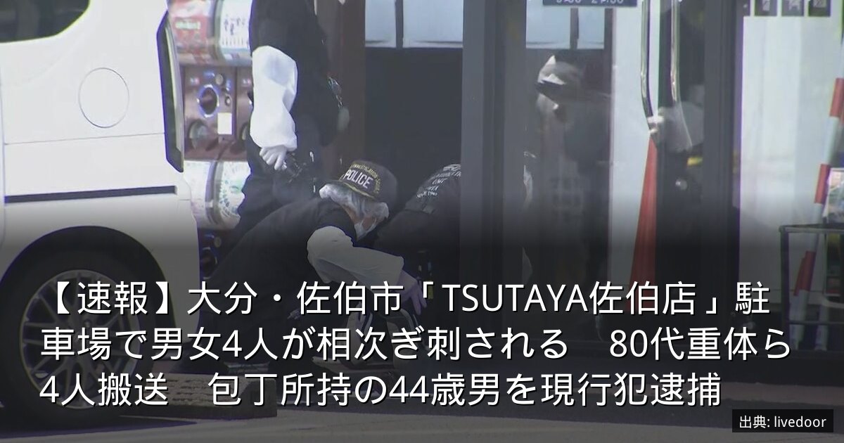 【速報】大分・佐伯市「TSUTAYA佐伯店」駐車場で男女4人が相次ぎ刺される　80代重体ら4人搬送　包丁所持の44歳男を現行犯逮捕