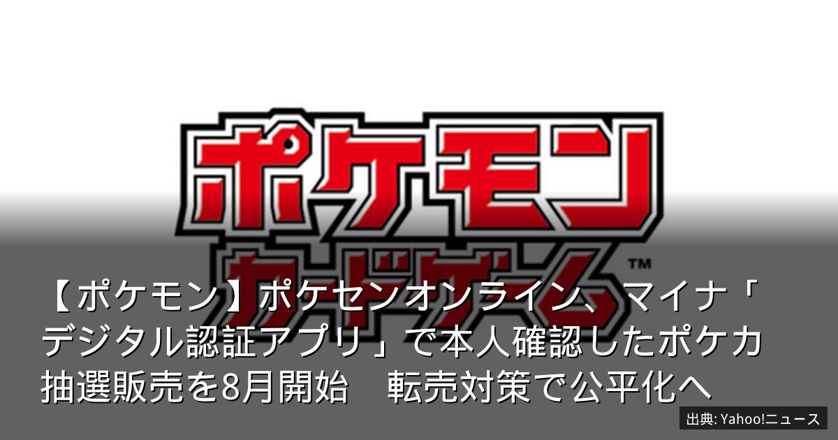 【ポケモン】ポケセンオンライン、マイナ「デジタル認証アプリ」で本人確認したポケカ抽選販売を8月開始　転売対策で公平化へ