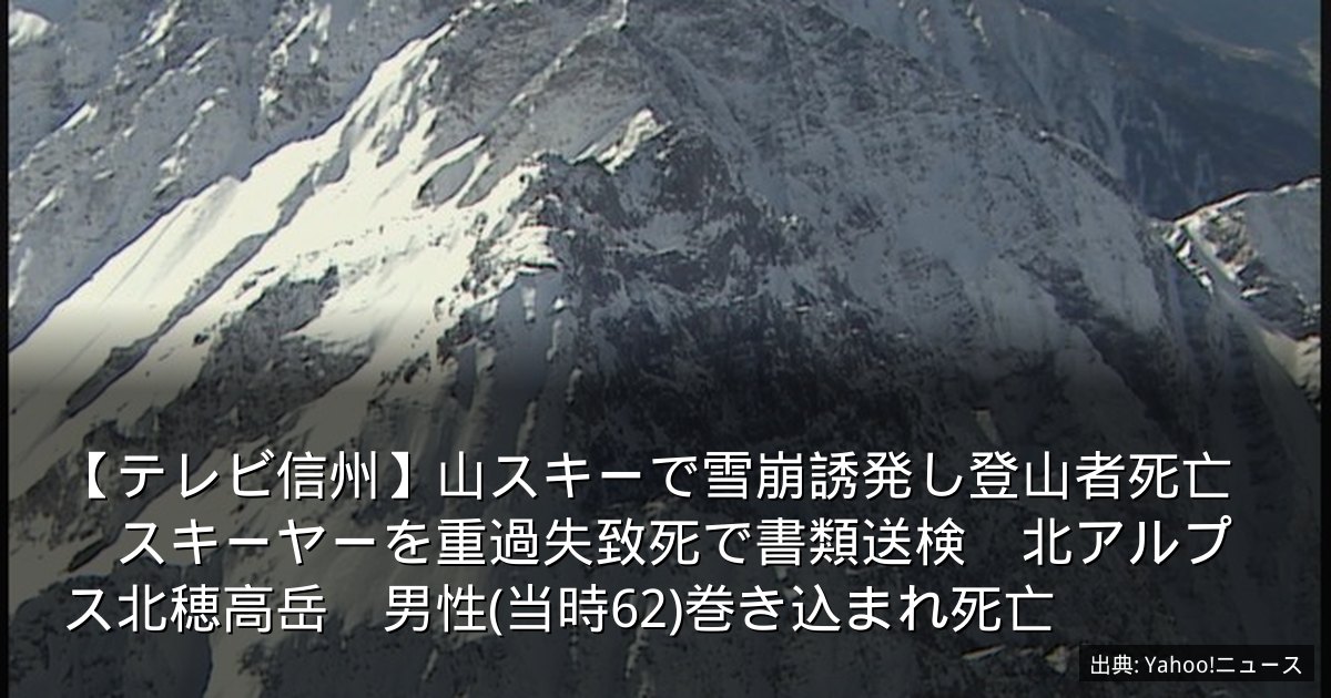 【テレビ信州】山スキーで雪崩誘発し登山者死亡　スキーヤーを重過失致死で書類送検　北アルプス北穂高岳　男性(当時62)巻き込まれ死亡