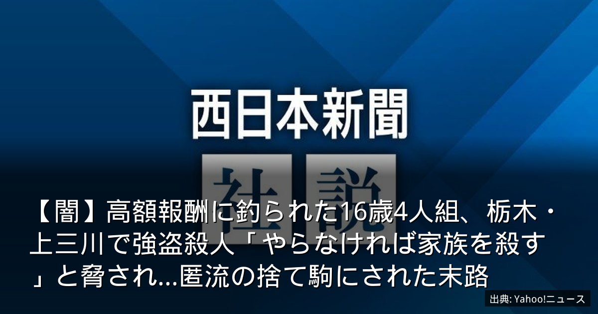 【闇】高額報酬に釣られた16歳4人組、栃木・上三川で強盗殺人「やらなければ家族を殺す」と脅され…匿流の捨て駒にされた末路