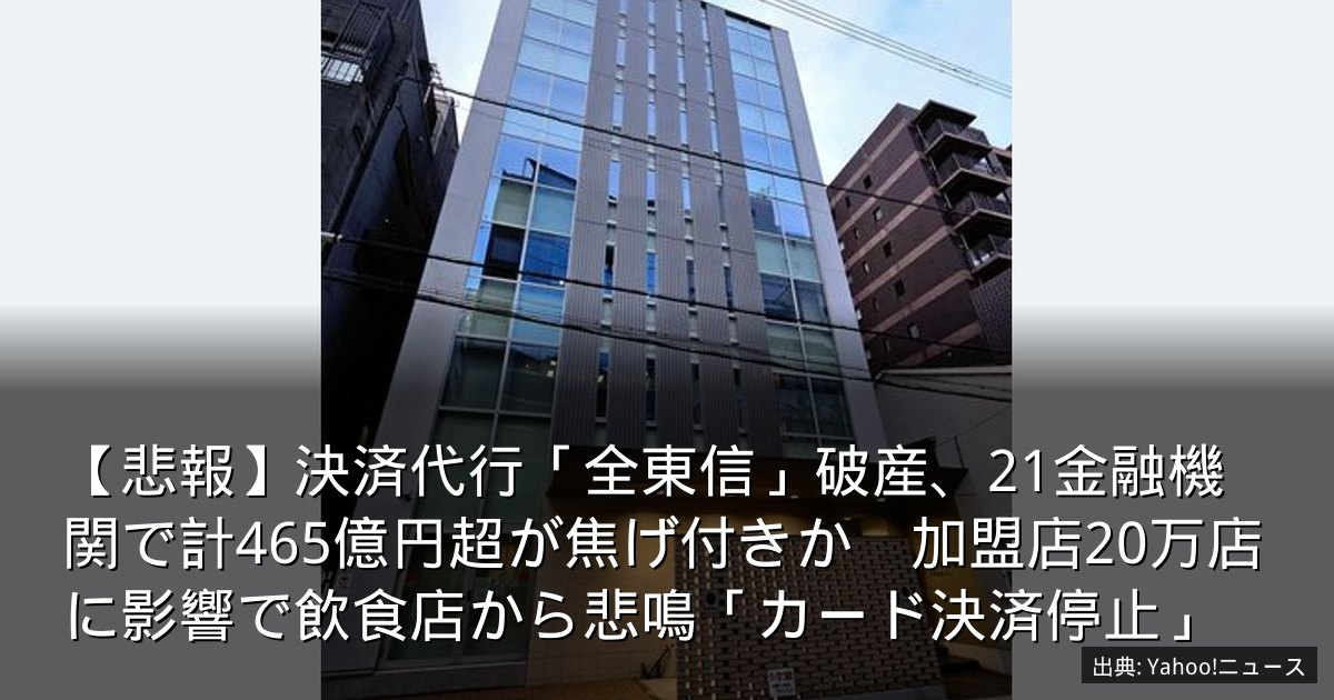【悲報】決済代行「全東信」破産、21金融機関で計465億円超が焦げ付きか　加盟店20万店に影響で飲食店から悲鳴「カード決済停止」