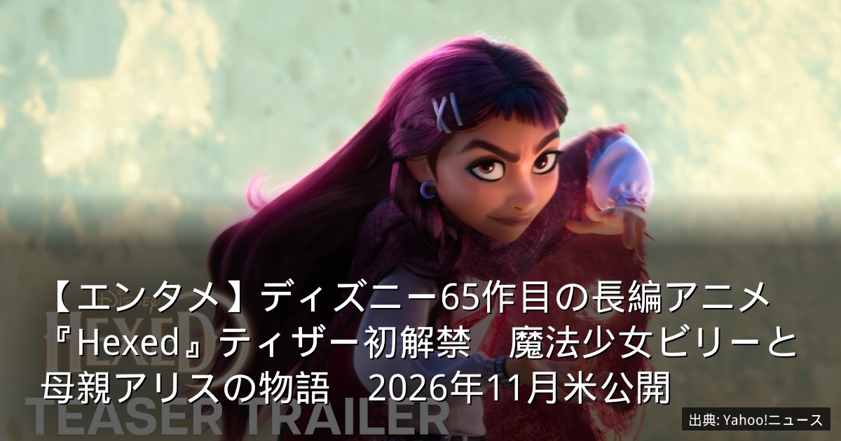 【エンタメ】ディズニー65作目の長編アニメ『Hexed』ティザー初解禁　魔法少女ビリーと母親アリスの物語　2026年11月米公開