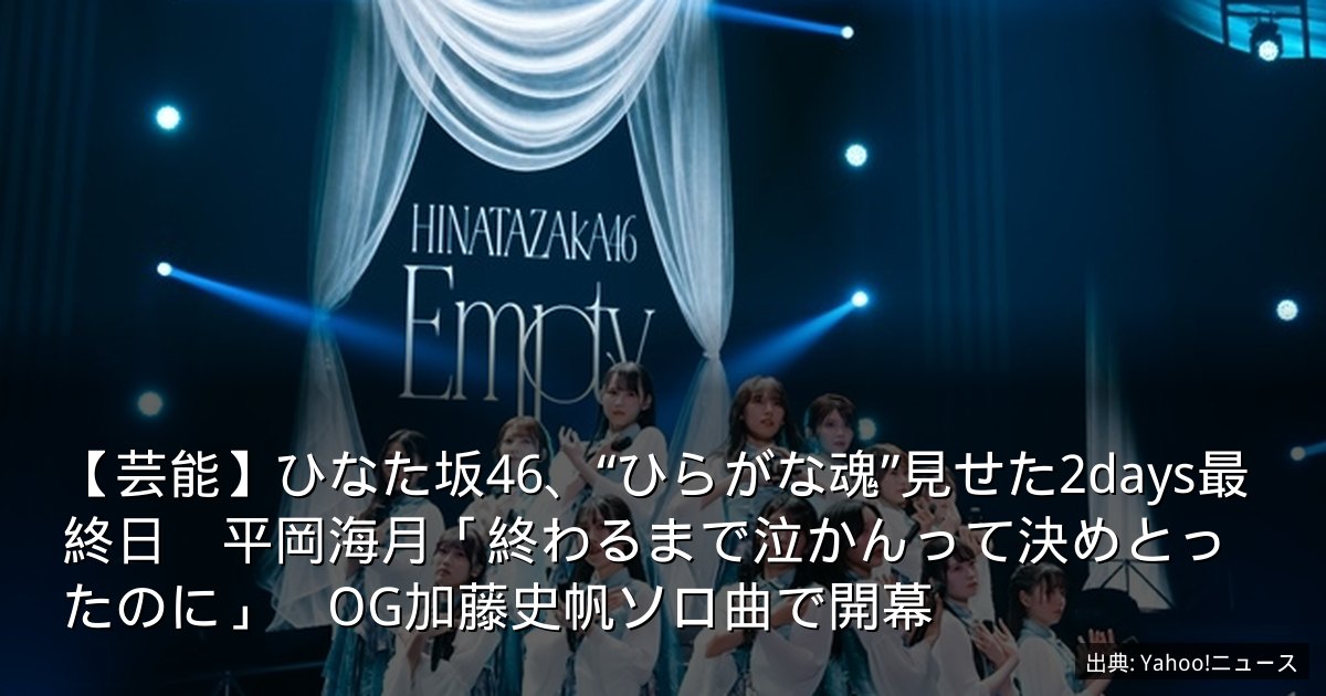 【芸能】ひなた坂46、“ひらがな魂”見せた2days最終日　平岡海月「終わるまで泣かんって決めとったのに」　OG加藤史帆ソロ曲で開幕