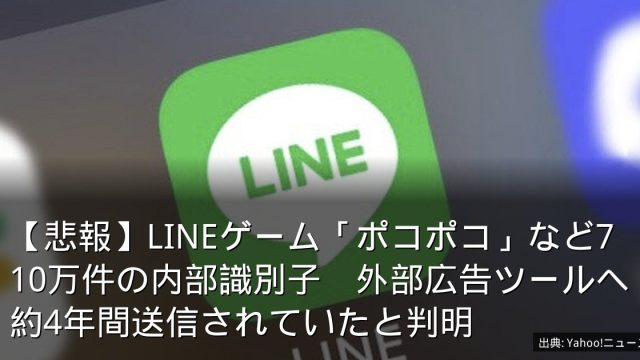 【悲報】LINEゲーム「ポコポコ」など710万件の内部識別子　外部広告ツールへ約4年間送信されていたと判明