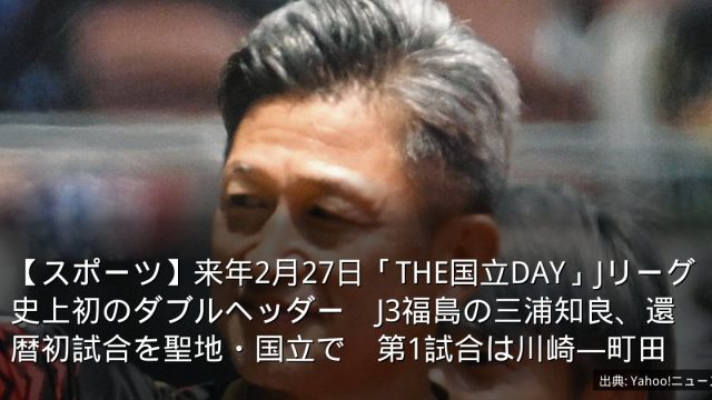 【スポーツ】来年2月27日「THE国立DAY」Jリーグ史上初のダブルヘッダー　J3福島の三浦知良、還暦初試合を聖地・国立で　第1試合は川崎―町田