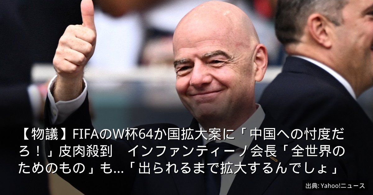 【物議】FIFAのW杯64か国拡大案に「中国への忖度だろ！」皮肉殺到　インファンティーノ会長「全世界のためのもの」も…「出られるまで拡大するんでしょ」