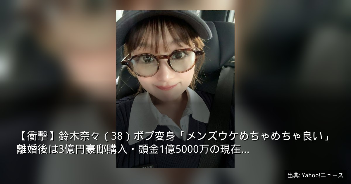 【衝撃】鈴木奈々（38）ボブ変身「メンズウケめちゃめちゃ良い」離婚後は3億円豪邸購入・頭金1億5000万の現在…