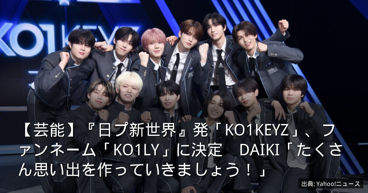 【芸能】『日プ新世界』発「KO1KEYZ」、ファンネーム「KO1LY」に決定　DAIKI「たくさん思い出を作っていきましょう！」