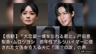 【感動】『大恋愛〜僕を忘れる君と』戸田恵梨香×ムロツヨシ　若年性アルツハイマーに侵された女医を支える夫に「滂沱の涙」の声