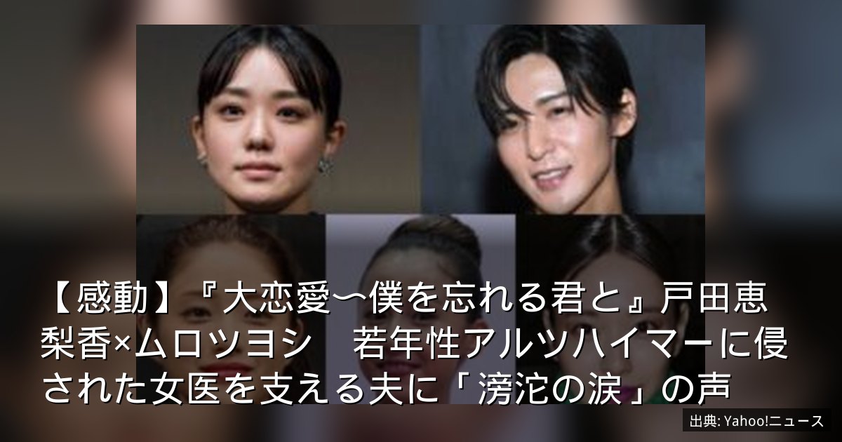 【感動】『大恋愛〜僕を忘れる君と』戸田恵梨香×ムロツヨシ　若年性アルツハイマーに侵された女医を支える夫に「滂沱の涙」の声