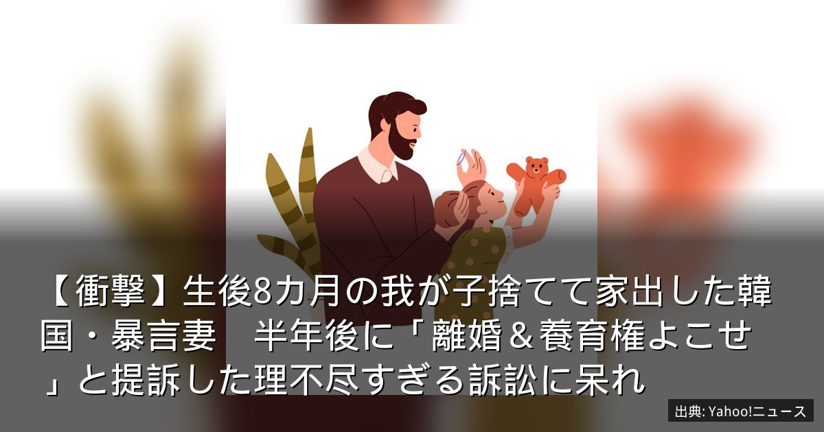 【衝撃】生後8カ月の我が子捨てて家出した韓国・暴言妻　半年後に「離婚＆養育権よこせ」と提訴した理不尽すぎる訴訟に呆れ