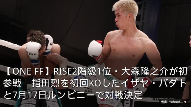 【ONE FF】RISE2階級1位・大森隆之介が初参戦　指田烈を初回KOしたイザヤ・バダトと7月17日ルンピニーで対戦決定