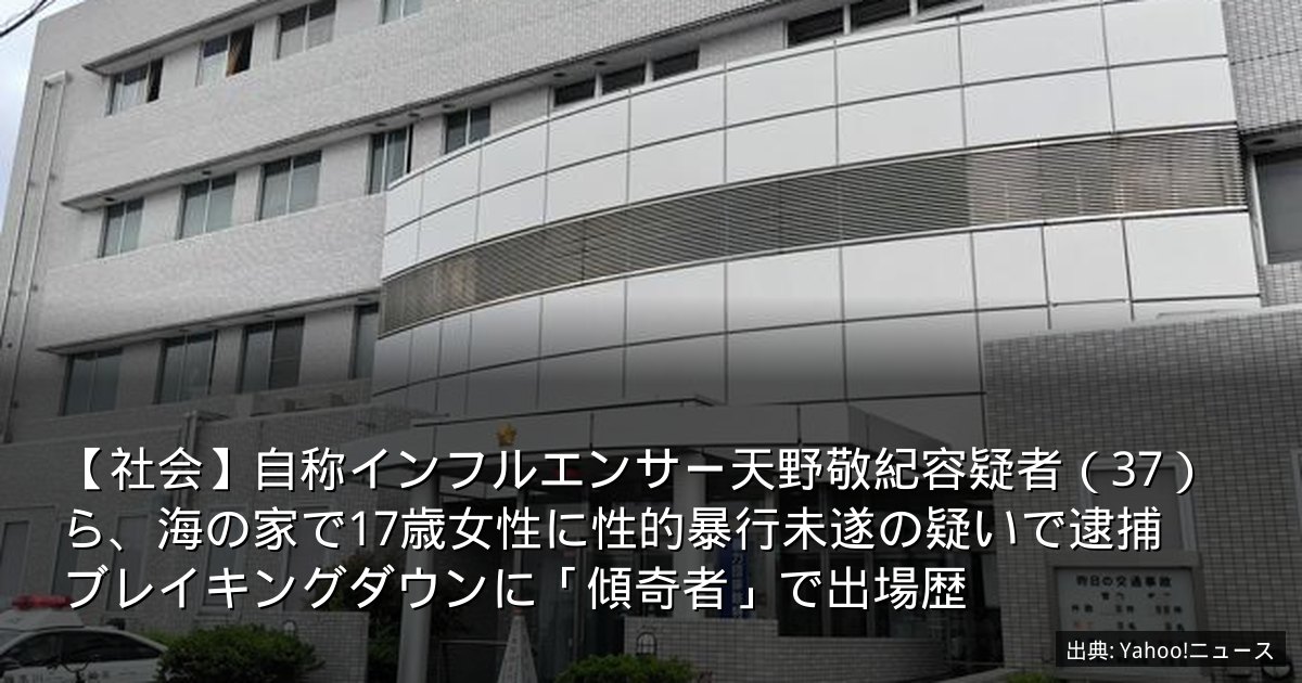 【社会】自称インフルエンサー天野敬紀容疑者（37）ら、海の家で17歳女性に性的暴行未遂の疑いで逮捕　ブレイキングダウンに「傾奇者」で出場歴