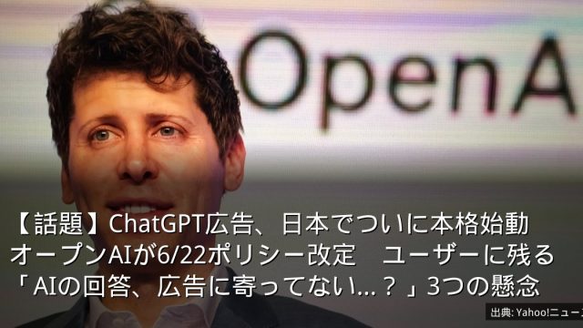 【話題】ChatGPT広告、日本でついに本格始動　オープンAIが6/22ポリシー改定　ユーザーに残る「AIの回答、広告に寄ってない…？」3つの懸念