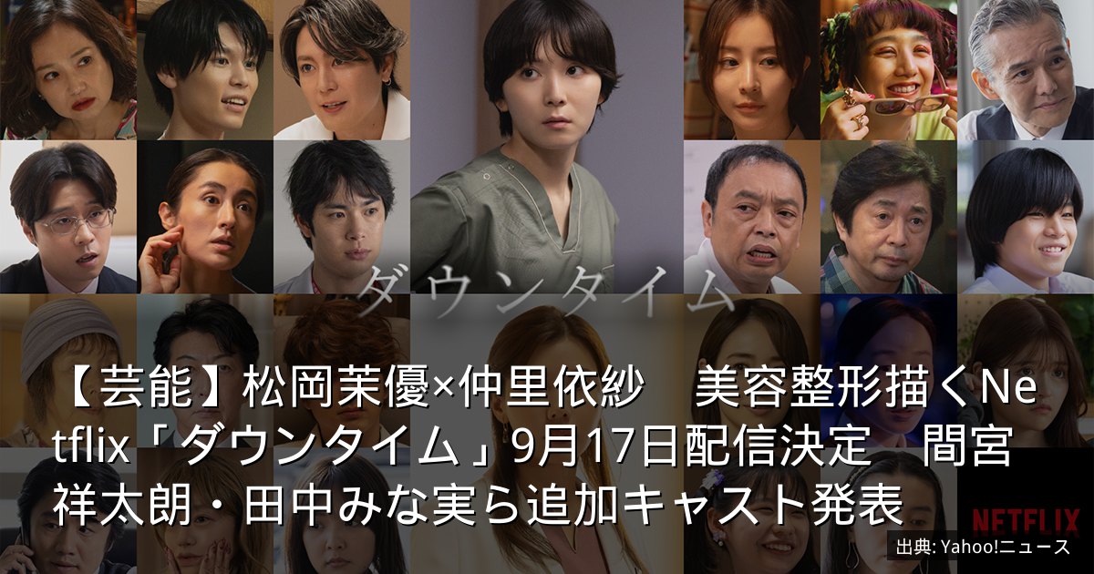 【芸能】松岡茉優×仲里依紗　美容整形描くNetflix「ダウンタイム」9月17日配信決定　間宮祥太朗・田中みな実ら追加キャスト発表