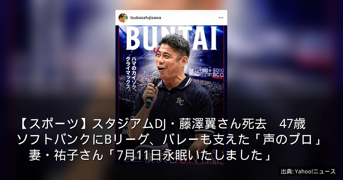 【スポーツ】スタジアムDJ・藤澤翼さん死去　47歳　ソフトバンクにBリーグ、バレーも支えた「声のプロ」　妻・祐子さん「7月11日永眠いたしました」