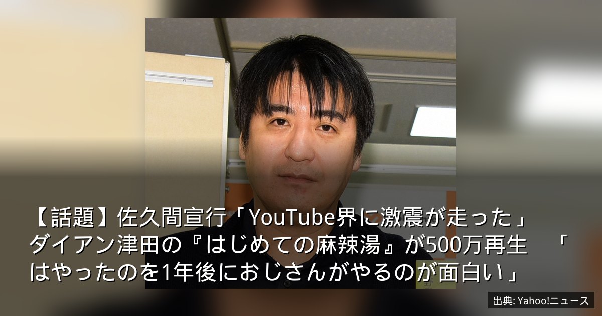 【話題】佐久間宣行「YouTube界に激震が走った」　ダイアン津田の『はじめての麻辣湯』が500万再生　「はやったのを1年後におじさんがやるのが面白い」