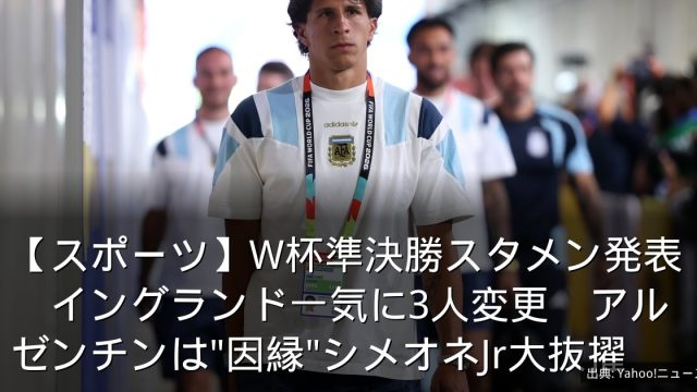 【スポーツ】W杯準決勝スタメン発表　イングランド一気に3人変更　アルゼンチンは"因縁"シメオネJr大抜擢