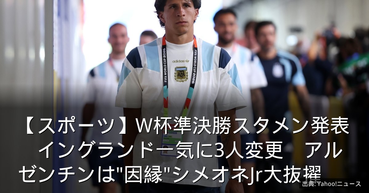 【スポーツ】W杯準決勝スタメン発表　イングランド一気に3人変更　アルゼンチンは"因縁"シメオネJr大抜擢