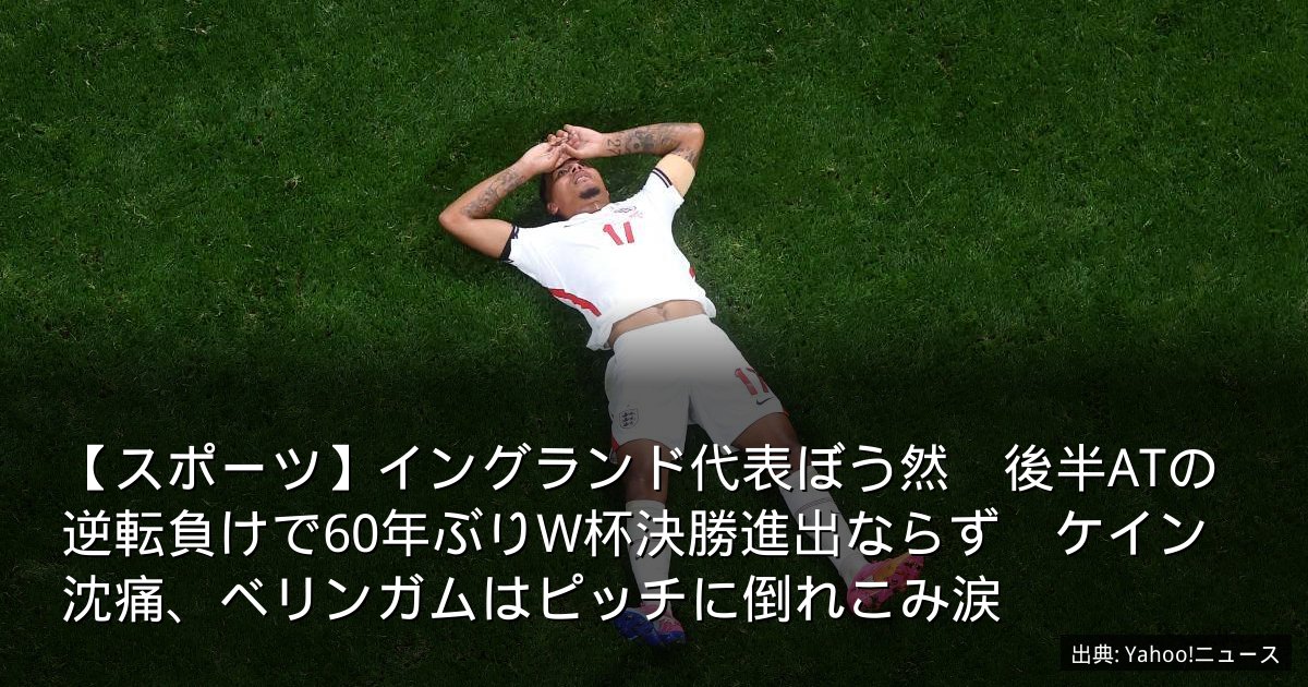【スポーツ】イングランド代表ぼう然　後半ATの逆転負けで60年ぶりW杯決勝進出ならず　ケイン沈痛、ベリンガムはピッチに倒れこみ涙