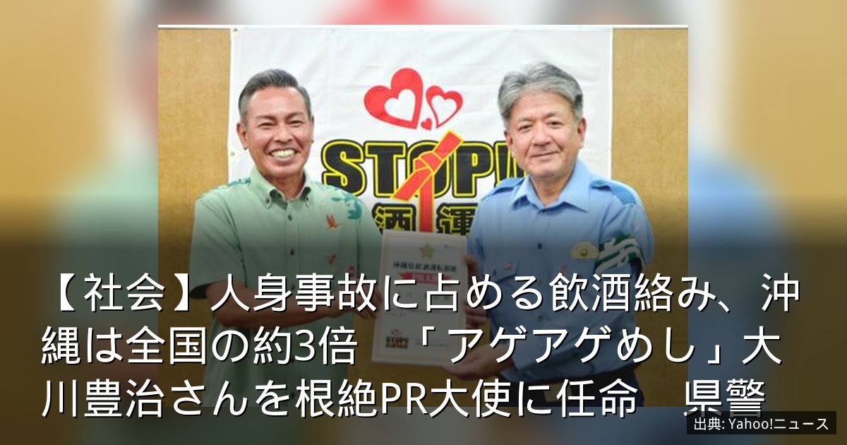 【社会】人身事故に占める飲酒絡み、沖縄は全国の約3倍　「アゲアゲめし」大川豊治さんを根絶PR大使に任命　県警
