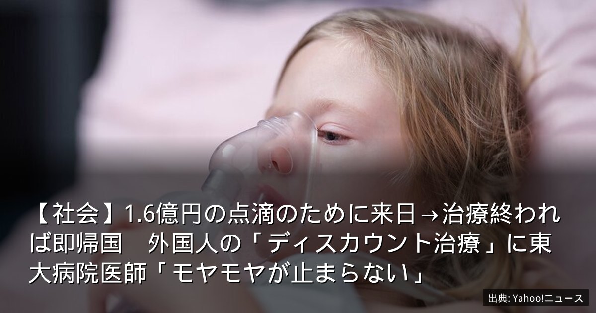 【社会】1.6億円の点滴のために来日→治療終われば即帰国　外国人の「ディスカウント治療」に東大病院医師「モヤモヤが止まらない」