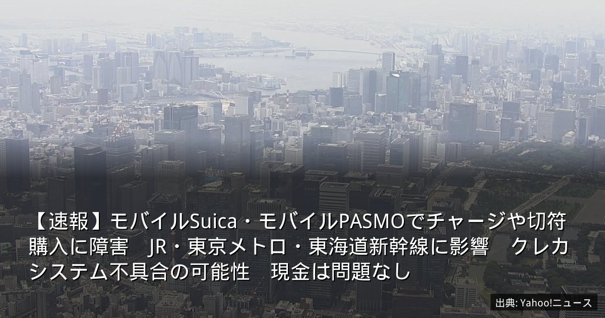 【速報】モバイルSuica・モバイルPASMOでチャージや切符購入に障害　JR・東京メトロ・東海道新幹線に影響　クレカシステム不具合の可能性　現金は問題なし